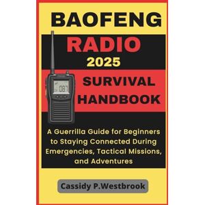P.Westbrook, Cassidy Baofeng Radio Survival in Handbook 2025: A Guerrilla Guide for Beginners to Staying Connected During Emergencies, Tactical Missions, and Adventures P.Westbrook, Cassidy Baofeng Radio Survival in Handbook 2025: A Guerrilla Guide for Beginners to Staying Connected During Emergencies, Tactical Missions, and Adventures