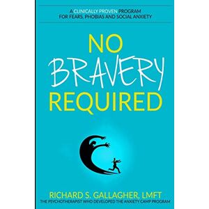 Gallagher LMFT, Richard S. No Bravery Required: A Clinically Proven Program for Fears, Phobias and Social Anxiety Gallagher LMFT, Richard S. No Bravery Required: A Clinically Proven Program for Fears, Phobias and Social Anxiety