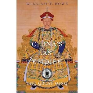 William T. Rowe China's Last Empire (History of Imperial China): The Great Qing: 6 William T. Rowe China's Last Empire (History of Imperial China): The Great Qing: 6