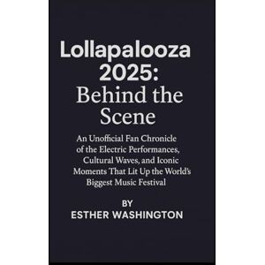 Washington, Esther Lollapalooza 2025: Behind the scene: An Unofficial Fan Chronicle of the Electric Performances, Cultural Waves, and Iconic Moments That Lit Up the World's Biggest Music Festival Washington, Esther Lollapalooza 2025: Behind the scene: An Unofficial Fan Chronicle of the Electric Performances, Cultural Waves, and Iconic Moments That Lit Up the World's Biggest Music Festival