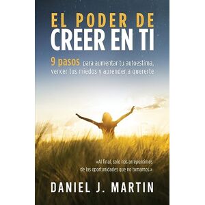 Martin, Daniel J El poder de creer en ti: 9 pasos para aumentar tu autoestima, vencer tus miedos y aprender a quererte (Desarrollo Personal Y Autoayuda) Martin, Daniel J El poder de creer en ti: 9 pasos para aumentar tu autoestima, vencer tus miedos y aprender a quererte (Desarrollo Personal Y Autoayuda)