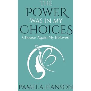 Hanson, Pamela The Power Was In My Choices: Choose Again My Beloved Hanson, Pamela The Power Was In My Choices: Choose Again My Beloved