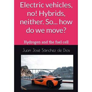 Sánchez de Dios, Juan José Electric vehicles, no! Hybrids, neither. So... how do we move?: Hydrogen and the fuel cell Sánchez de Dios, Juan José Electric vehicles, no! Hybrids, neither. So... how do we move?: Hydrogen and the fuel cell