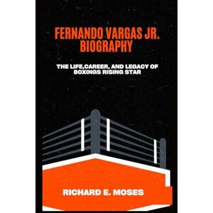E. MOSES, RICHARD FERNANDO VARGAS JR. BIOGRAPHY: THE LIFE, CAREER, AND LEGACY OF BOXING’S RISING STAR E. MOSES, RICHARD FERNANDO VARGAS JR. BIOGRAPHY: THE LIFE, CAREER, AND LEGACY OF BOXING’S RISING STAR
