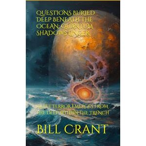 Crant, Bill QUESTIONS BURIED DEEP BENEATH THE OCEAN: QUANTUM SHADOWS LINGER: QUIET TERROR EMERGES FROM THE DEEP WITHIN THE TRENCH (horror) Crant, Bill QUESTIONS BURIED DEEP BENEATH THE OCEAN: QUANTUM SHADOWS LINGER: QUIET TERROR EMERGES FROM THE DEEP WITHIN THE TRENCH (horror)