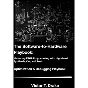 T. Drake, Victor The Software-to-Hardware Playbook: Mastering FPGA Programming with High-Level Synthesis, C++, and Rust. T. Drake, Victor The Software-to-Hardware Playbook: Mastering FPGA Programming with High-Level Synthesis, C++, and Rust.