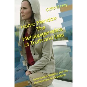 Hoy, Clifford D. Homo Mendax- The Metaepigenetics of Truth and Lies: Inheritance, Identity, and the Architecture of Deception Hoy, Clifford D. Homo Mendax- The Metaepigenetics of Truth and Lies: Inheritance, Identity, and the Architecture of Deception