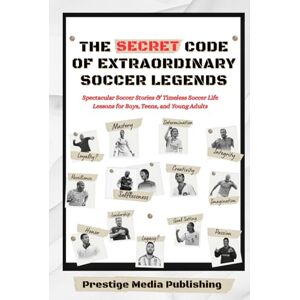 Publishing, Prestige Media The Secret Code of Extraordinary Soccer Legends: Spectacular Soccer Stories & Timeless Soccer Life Lessons for Boys, Teens, and Young Adults Publishing, Prestige Media The Secret Code of Extraordinary Soccer Legends: Spectacular Soccer Stories & Timeless Soccer Life Lessons for Boys, Teens, and Young Adults