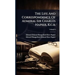 The Life And Correspondence Of Admiral Sir Charles Napier, K.c.b. The Life And Correspondence Of Admiral Sir Charles Napier, K.c.b.