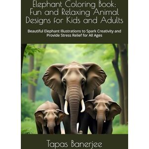 Banerjee, Tapas Kumar Elephant Coloring Book: Fun and Relaxing Animal Designs for Kids and Adults: Beautiful Elephant Illustrations to Spark Creativity and Provide Stress Relief for All Ages Banerjee, Tapas Kumar Elephant Coloring Book: Fun and Relaxing Animal Designs for Kids and Adults: Beautiful Elephant Illustrations to Spark Creativity and Provide Stress Relief for All Ages