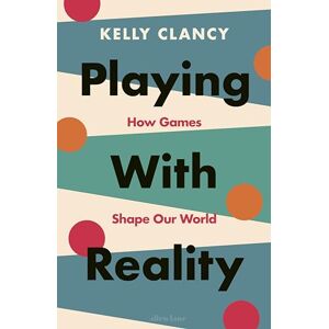 Clancy, Kelly Playing with Reality: How Games Shape Our World Clancy, Kelly Playing with Reality: How Games Shape Our World