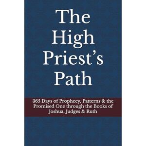 Clark, Kiley Jon The High Priest’s Path: 365 Days of Prophecy, Patterns & the Promised One through the Books of Joshua, Judges & Ruth Clark, Kiley Jon The High Priest’s Path: 365 Days of Prophecy, Patterns & the Promised One through the Books of Joshua, Judges & Ruth