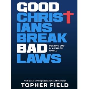 Field, Topher Good Christians Break Bad Laws: Obeying God in a Fallen World Field, Topher Good Christians Break Bad Laws: Obeying God in a Fallen World