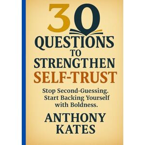 Kates, Anthony 30 Questions to Strengthen Self Trust: The Guide to Stop Second Guessing. Start Backing Yourself With Boldness (30 Questions Inner Work Series) Kates, Anthony 30 Questions to Strengthen Self Trust: The Guide to Stop Second Guessing. Start Backing Yourself With Boldness (30 Questions Inner Work Series)