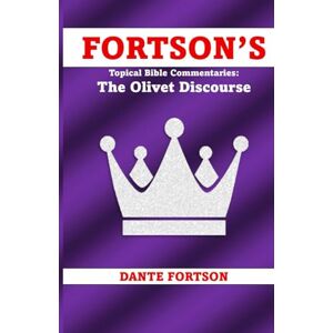 Fortson, Dante Fortson's Topical Bible Commentaries: The Olivet Discourse Fortson, Dante Fortson's Topical Bible Commentaries: The Olivet Discourse