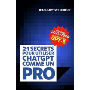 Leheup, Jean-Baptiste 21 secrets pour utiliser ChatGPT comme un pro: Libérez la puissance de l’intelligence artificielle Leheup, Jean-Baptiste 21 secrets pour utiliser ChatGPT comme un pro: Libérez la puissance de l’intelligence artificielle