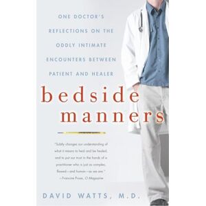 Watts M.D., M.D. David Bedside Manners: One Doctor's Reflections on the Oddly Intimate Encounters Between Patient and Healer Watts M.D., M.D. David Bedside Manners: One Doctor's Reflections on the Oddly Intimate Encounters Between Patient and Healer