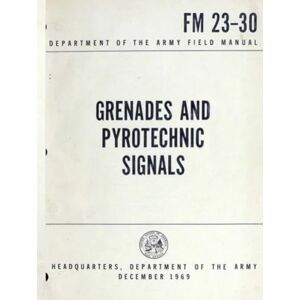 Headquarters Department of the Army Grenades & Pyrotechnic Signals FM 23-30: Department of the Army Field Manual, December 1969 Headquarters Department of the Army Grenades & Pyrotechnic Signals FM 23-30: Department of the Army Field Manual, December 1969