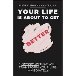 Carter, Steven Eugene Your Life is About to Get Better: 5 Decisions That Will Transform Your Life Immediately Carter, Steven Eugene Your Life is About to Get Better: 5 Decisions That Will Transform Your Life Immediately