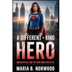 Norwood, Maria B. A DIFFERENT KIND OF HERO: Imperfection, and the New Direction of DC Norwood, Maria B. A DIFFERENT KIND OF HERO: Imperfection, and the New Direction of DC