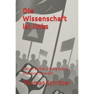 Schröter, Thomas Die Wissenschaft ist links: Warum Studien ständig zeigen, was keiner hören will Schröter, Thomas Die Wissenschaft ist links: Warum Studien ständig zeigen, was keiner hören will