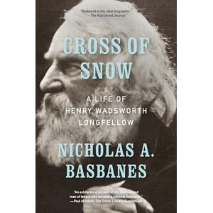 Basbanes, Nicholas A. Cross of Snow: A Life of Henry Wadsworth Longfellow Basbanes, Nicholas A. Cross of Snow: A Life of Henry Wadsworth Longfellow