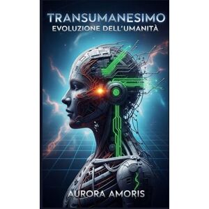 Amoris, Aurora Transumanesimo: Evoluzione dell'umanità (La trasformazione della biologia umana) Amoris, Aurora Transumanesimo: Evoluzione dell'umanità (La trasformazione della biologia umana)