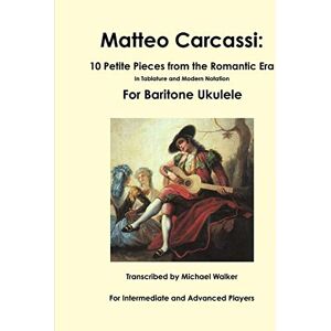 Walker, Michael Matteo Carcassi: 10 Petite Pieces from the Romantic Era In Tablature and Modern Notation For Baritone Ukulele Walker, Michael Matteo Carcassi: 10 Petite Pieces from the Romantic Era In Tablature and Modern Notation For Baritone Ukulele