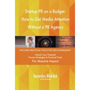 Gerardus Blokdyk - The Art of Service Startup PR on a Budget: How to Get Media Attention Without a PR Agency Gerardus Blokdyk - The Art of Service Startup PR on a Budget: How to Get Media Attention Without a PR Agency