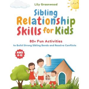 Greenwood, Lily Sibling Relationship Skills for Kids: 80+ Fun Activities to Build Strong Sibling Bonds and Resolve Conflicts (Ages 6-12) Greenwood, Lily Sibling Relationship Skills for Kids: 80+ Fun Activities to Build Strong Sibling Bonds and Resolve Conflicts (Ages 6-12)