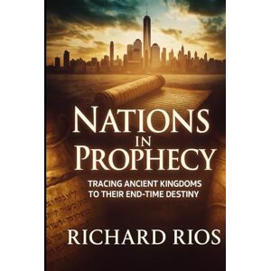 Rios, Richard Nations in Prophecy Full Edition: Unveiling God’s End-Time Blueprint Through the Rise and Fall of Ancient Kingdoms (The Nations and God’s Divine Plan – A Prophetic Trilogy) Rios, Richard Nations in Prophecy Full Edition: Unveiling God’s End-Time Blueprint Through the Rise and Fall of Ancient Kingdoms (The Nations and God’s Divine Plan – A Prophetic Trilogy)
