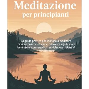 Calmi, Marco MEDITAZIONE PER PRINCIPIANTI: La guida pratica per iniziare a meditare, ridurre ansia e stress e ritrovare equilibrio e benessere con semplici tecniche quotidiane di mindfulness Calmi, Marco MEDITAZIONE PER PRINCIPIANTI: La guida pratica per iniziare a meditare, ridurre ansia e stress e ritrovare equilibrio e benessere con semplici tecniche quotidiane di mindfulness