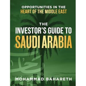 Bahareth, Mohammad The Investor's Guide to Saudi Arabia: Opportunities in the Heart of the Middle East Bahareth, Mohammad The Investor's Guide to Saudi Arabia: Opportunities in the Heart of the Middle East