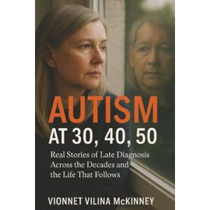 McKinney, Vionnet Vilina Autism at 30, 40, 50: Real Stories of Late Diagnosis Across the Decades and the Life That Follows McKinney, Vionnet Vilina Autism at 30, 40, 50: Real Stories of Late Diagnosis Across the Decades and the Life That Follows