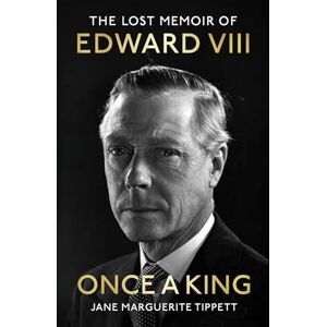 Tippett, Jane Marguerite Once a King: The Lost Memoir of Edward VIII Tippett, Jane Marguerite Once a King: The Lost Memoir of Edward VIII