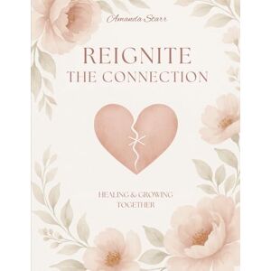 Starr, Mrs. Amanda Reignite The Connection: Healing and Growing Together Starr, Mrs. Amanda Reignite The Connection: Healing and Growing Together
