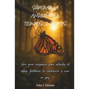Griona, Iván J. Superar La Ansiedad En Tiempos Inciertos: Una guía compasiva para entender el estrés, fortalecer tu resiliencia y vivir en paz Griona, Iván J. Superar La Ansiedad En Tiempos Inciertos: Una guía compasiva para entender el estrés, fortalecer tu resiliencia y vivir en paz