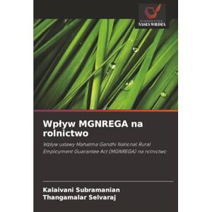 Subramanian, Kalaivani Wpływ MGNREGA na rolnictwo: Wpływ ustawy Mahatma Gandhi National Rural Employment Guarantee Act (MGNREGA) na rolnictwo Subramanian, Kalaivani Wpływ MGNREGA na rolnictwo: Wpływ ustawy Mahatma Gandhi National Rural Employment Guarantee Act (MGNREGA) na rolnictwo