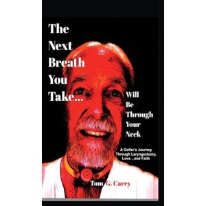 Carey, Tom The Next Breath You Take (...will be through your neck): A Golfer's Journey Through Laryngectomy, Love...and Faith Carey, Tom The Next Breath You Take (...will be through your neck): A Golfer's Journey Through Laryngectomy, Love...and Faith