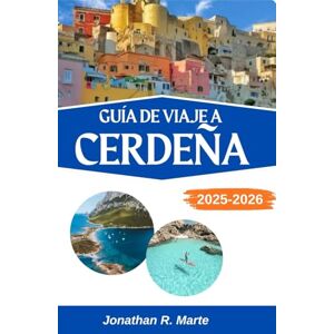 R. Marte, Jonathan GUÍA DE VIAJE A CERDEÑA 2025-2026: Un viaje a través de los sueños costeros y siglos de alma mediterránea R. Marte, Jonathan GUÍA DE VIAJE A CERDEÑA 2025-2026: Un viaje a través de los sueños costeros y siglos de alma mediterránea