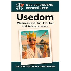 Krüger, Aaron Usedom: Wellnessinsel für Urlauber mit Adelsträumen. Der erfundene Reiseführer Krüger, Aaron Usedom: Wellnessinsel für Urlauber mit Adelsträumen. Der erfundene Reiseführer