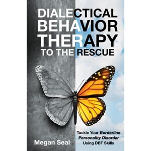 Seal, Megan Dialectical Behavior Therapy to the Rescue: Tackle Your Borderline Personality Disorder Using DBT Skills Seal, Megan Dialectical Behavior Therapy to the Rescue: Tackle Your Borderline Personality Disorder Using DBT Skills