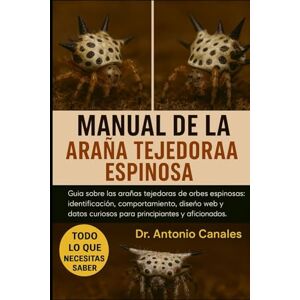 Canales, Dr. Antonio MANUAL DE LA ARAÑA TEJEDORA ESPINOSA PARA PRINCIPIANTES: Guía sobre las arañas tejedoras de orbes espinosas: identificación, comportamiento, diseño ... curiosos para principiantes y aficionados. Canales, Dr. Antonio MANUAL DE LA ARAÑA TEJEDORA ESPINOSA PARA PRINCIPIANTES: Guía sobre las arañas tejedoras de orbes espinosas: identificación, comportamiento, diseño ... curiosos para principiantes y aficionados.