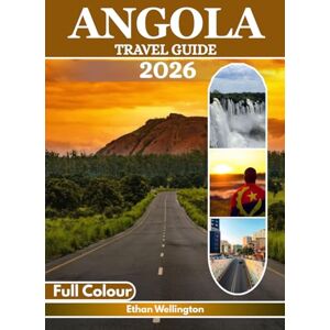 Wellington, Ethan ANGOLA TRAVEL GUIDE 2026 (Full Colour): A Journey Through Vibrant Cities, Untamed Landscapes, Golden Beaches, Rich Culture, Endless Rivers, Wildlife Havens, Maps, and Insider Tips Wellington, Ethan ANGOLA TRAVEL GUIDE 2026 (Full Colour): A Journey Through Vibrant Cities, Untamed Landscapes, Golden Beaches, Rich Culture, Endless Rivers, Wildlife Havens, Maps, and Insider Tips