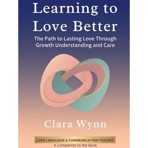 Wynn, Clara Learning to Love Better: The Path to Lasting Love Through Growth, Understanding, and Care. Wynn, Clara Learning to Love Better: The Path to Lasting Love Through Growth, Understanding, and Care.