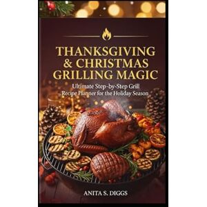 Diggs, Anita S. Thanksgiving & Christmas Grilling Magic: 50 ultimate step-by-step Grill Recipes planner for Holiday season Diggs, Anita S. Thanksgiving & Christmas Grilling Magic: 50 ultimate step-by-step Grill Recipes planner for Holiday season
