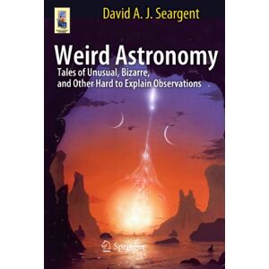 Seargent, David A.J. Weird Astronomy: Tales of Unusual, Bizarre, and Other Hard to Explain Observations (Astronomers' Universe) Seargent, David A.J. Weird Astronomy: Tales of Unusual, Bizarre, and Other Hard to Explain Observations (Astronomers' Universe)