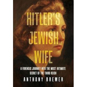 Brewer, Anthony Hitler's Jewish Wife: A Forensic Journey Into the Most Intimate Secret of the Third Reich Brewer, Anthony Hitler's Jewish Wife: A Forensic Journey Into the Most Intimate Secret of the Third Reich