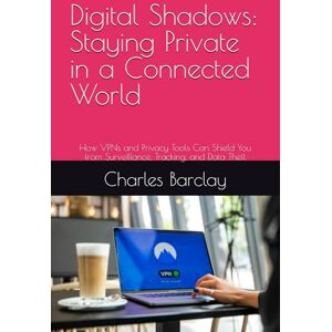 Barclay, Charles Digital Shadows: Staying Private in a Connected World: How VPNs and Privacy Tools Can Shield You from Surveillance, Tracking, and Data Theft Barclay, Charles Digital Shadows: Staying Private in a Connected World: How VPNs and Privacy Tools Can Shield You from Surveillance, Tracking, and Data Theft