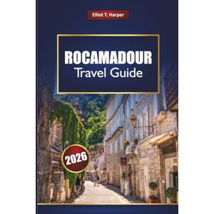 Harper, Elliot T. ROCAMADOUR Travel Guide 2026: Discover Dordogne Villages, Hiking Trails, Scenic Drives, Local Cuisine, Maps, and Practical Tips for Your France Adventure Harper, Elliot T. ROCAMADOUR Travel Guide 2026: Discover Dordogne Villages, Hiking Trails, Scenic Drives, Local Cuisine, Maps, and Practical Tips for Your France Adventure